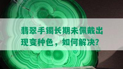 翡翠手镯长期未佩戴出现变种色，如何解决？