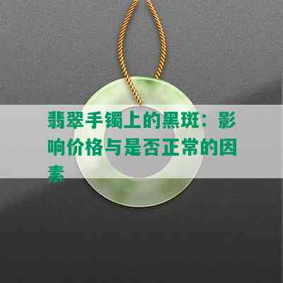 翡翠手镯上的黑斑：影响价格与是否正常的因素