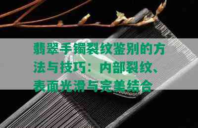 翡翠手镯裂纹鉴别的方法与技巧：内部裂纹、表面光滑与完美结合