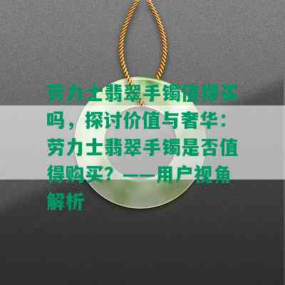 劳力士翡翠手镯值得买吗，探讨价值与奢华：劳力士翡翠手镯是否值得购买？——用户视角解析