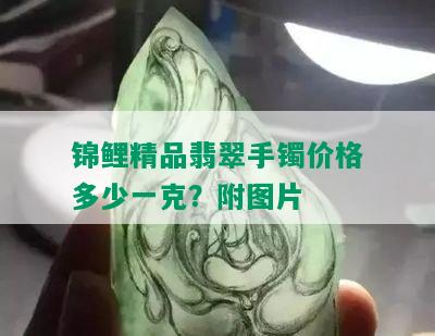 锦鲤精品翡翠手镯价格多少一克？附图片