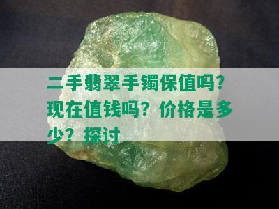 二手翡翠手镯保值吗？现在值钱吗？价格是多少？探讨