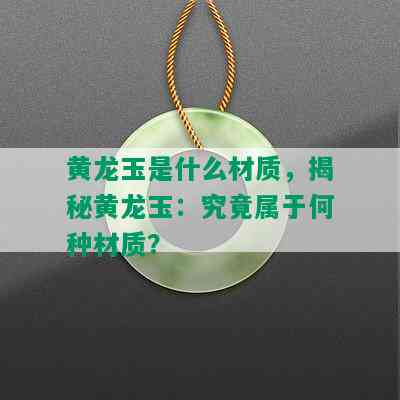 黄龙玉是什么材质，揭秘黄龙玉：究竟属于何种材质？