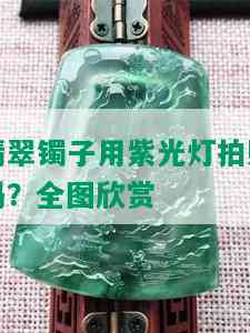 翡翠镯子用紫光灯拍照吗？全图欣赏