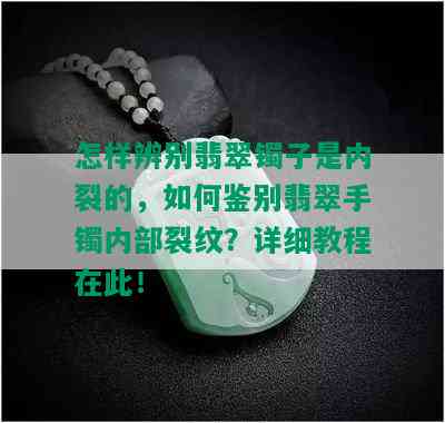 怎样辨别翡翠镯子是内裂的，如何鉴别翡翠手镯内部裂纹？详细教程在此！