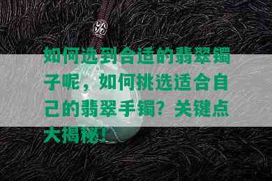 如何选到合适的翡翠镯子呢，如何挑选适合自己的翡翠手镯？关键点大揭秘！