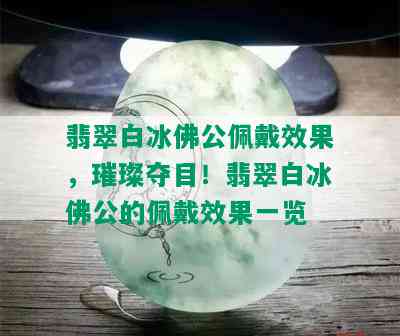 翡翠白冰佛公佩戴效果，璀璨夺目！翡翠白冰佛公的佩戴效果一览