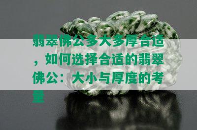 翡翠佛公多大多厚合适，如何选择合适的翡翠佛公：大小与厚度的考量