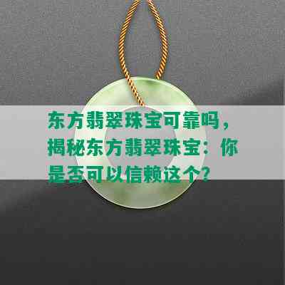 东方翡翠珠宝可靠吗，揭秘东方翡翠珠宝：你是否可以信赖这个？