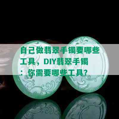 自己做翡翠手镯要哪些工具，DIY翡翠手镯：你需要哪些工具？