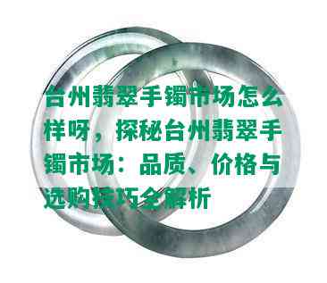 台州翡翠手镯市场怎么样呀，探秘台州翡翠手镯市场：品质、价格与选购技巧全解析