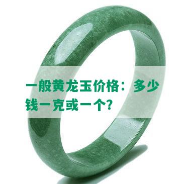 一般黄龙玉价格：多少钱一克或一个？