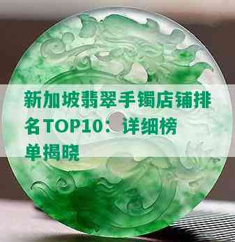 新加坡翡翠手镯店铺排名TOP10：详细榜单揭晓