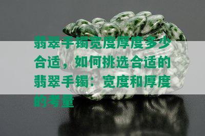 翡翠手镯宽度厚度多少合适，如何挑选合适的翡翠手镯：宽度和厚度的考量