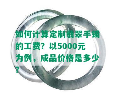 如何计算定制翡翠手镯的工费？以5000元为例，成品价格是多少？