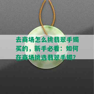 去商场怎么挑翡翠手镯买的，新手必看：如何在商场挑选翡翠手镯？