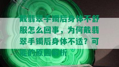 戴翡翠手镯后身体不舒服怎么回事，为何戴翡翠手镯后身体不适？可能的原因解析