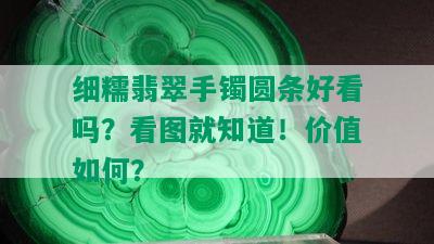 细糯翡翠手镯圆条好看吗？看图就知道！价值如何？