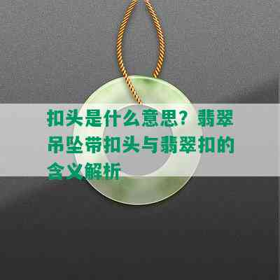 扣头是什么意思？翡翠吊坠带扣头与翡翠扣的含义解析