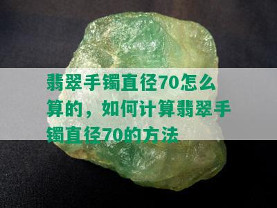 翡翠手镯直径70怎么算的，如何计算翡翠手镯直径70的方法