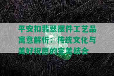 平安扣翡翠摆件工艺品寓意解析：传统文化与美好祝愿的完美结合