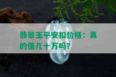 翡翠玉平安扣价格：真的值几十万吗？