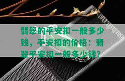 翡翠的平安扣一般多少钱，平安扣的价格：翡翠平安扣一般多少钱？