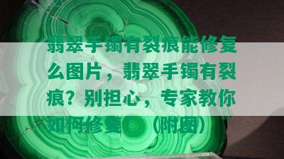 翡翠手镯有裂痕能修复么图片，翡翠手镯有裂痕？别担心，专家教你如何修复！（附图）