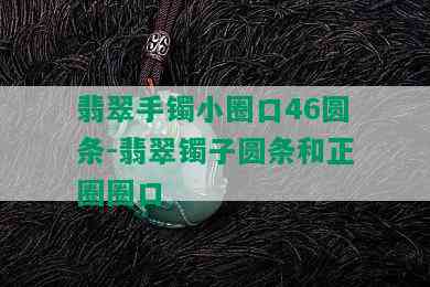 翡翠手镯小圈口46圆条-翡翠镯子圆条和正圈圈口