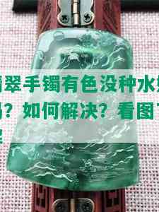 翡翠手镯有色没种水好吗？如何解决？看图了解