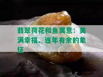 翡翠荷花和鱼寓意：美满幸福、连年有余的象征