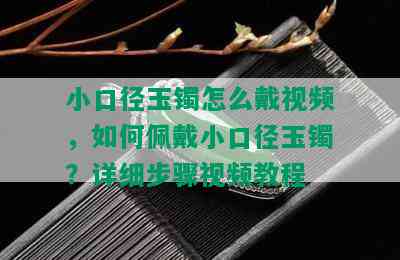 小口径玉镯怎么戴视频，如何佩戴小口径玉镯？详细步骤视频教程