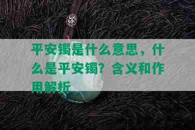 平安镯是什么意思，什么是平安镯？含义和作用解析