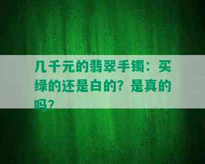 几千元的翡翠手镯：买绿的还是白的？是真的吗？