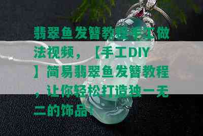 翡翠鱼发簪教程手工做法视频，【手工DIY】简易翡翠鱼发簪教程，让你轻松打造独一无二的饰品！