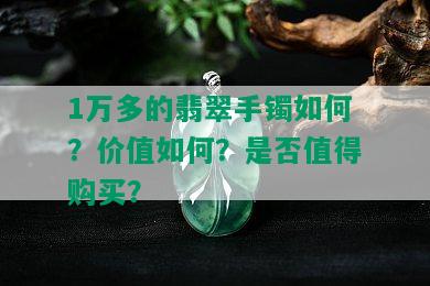 1万多的翡翠手镯如何？价值如何？是否值得购买？