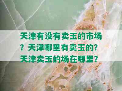 天津有没有卖玉的市场？天津哪里有卖玉的？天津卖玉的场在哪里？