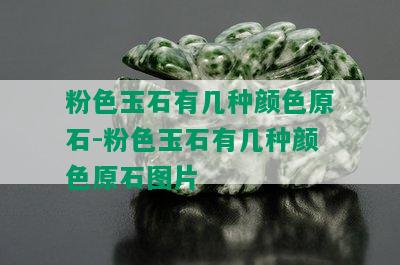 粉色玉石有几种颜色原石-粉色玉石有几种颜色原石图片