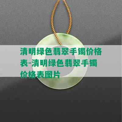 清明绿色翡翠手镯价格表-清明绿色翡翠手镯价格表图片