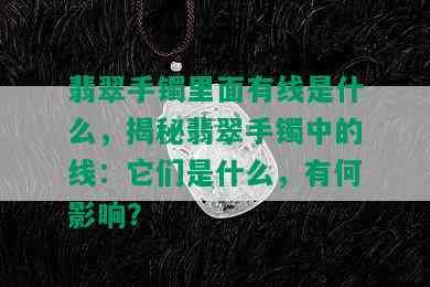 翡翠手镯里面有线是什么，揭秘翡翠手镯中的线：它们是什么，有何影响？