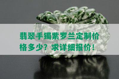 翡翠手镯紫罗兰定制价格多少？求详细报价！