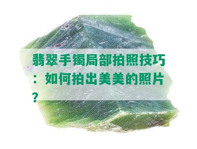 翡翠手镯局部拍照技巧：如何拍出美美的照片？