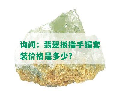 询问：翡翠扳指手镯套装价格是多少？