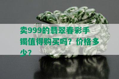 卖999的翡翠春彩手镯值得购买吗？价格多少？