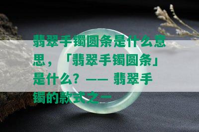 翡翠手镯圆条是什么意思，「翡翠手镯圆条」是什么？—— 翡翠手镯的款式之一