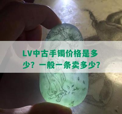 LV中古手镯价格是多少？一般一条卖多少？