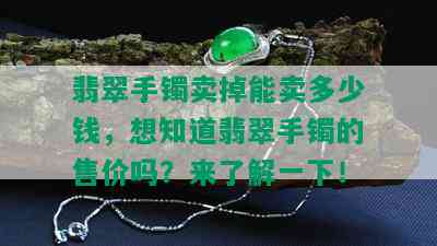 翡翠手镯卖掉能卖多少钱，想知道翡翠手镯的售价吗？来了解一下！