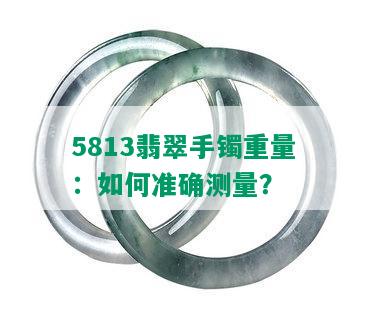 5813翡翠手镯重量：如何准确测量？