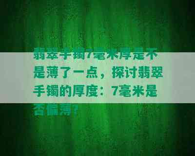 翡翠手镯7毫米厚是不是薄了一点，探讨翡翠手镯的厚度：7毫米是否偏薄？