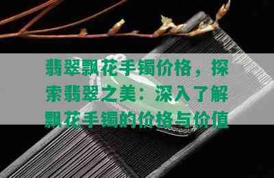 翡翠飘花手镯价格，探索翡翠之美：深入了解飘花手镯的价格与价值